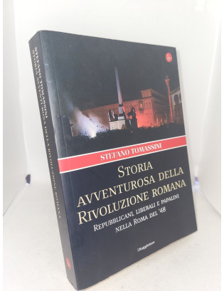 Stefano Tomassini - Storia avventurosa della Rivoluzione romana. Repubblicani, liberali e papalini nella Roma del '48