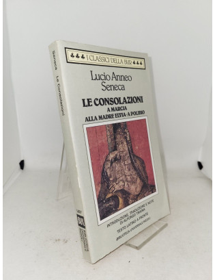 Lucio Anneo Seneca - Le consolazioni. A Marcia. Alla madre Elvia. A Polibio (testo latino a fronte)